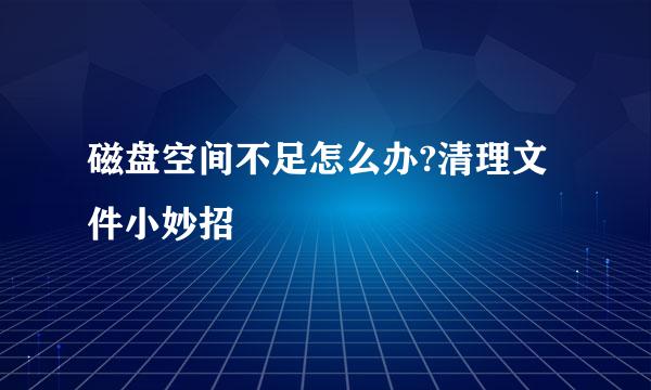 磁盘空间不足怎么办?清理文件小妙招