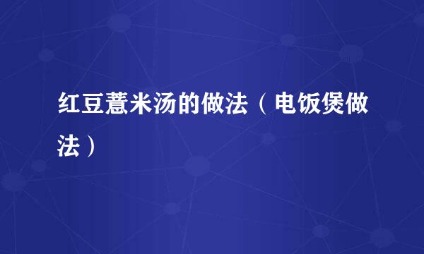 红豆薏米汤的做法（电饭煲做法）