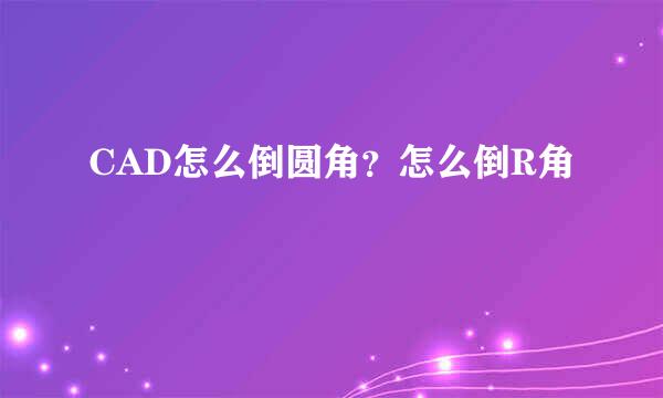 CAD怎么倒圆角？怎么倒R角