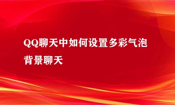 QQ聊天中如何设置多彩气泡背景聊天