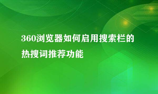 360浏览器如何启用搜索栏的热搜词推荐功能