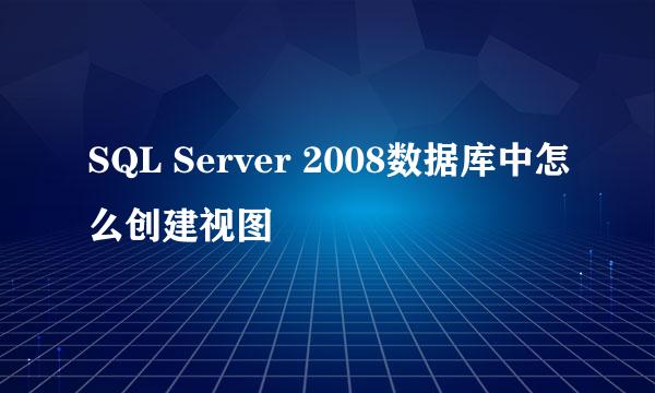 SQL Server 2008数据库中怎么创建视图