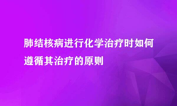 肺结核病进行化学治疗时如何遵循其治疗的原则