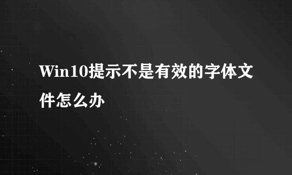 Win10提示不是有效的字体文件怎么办