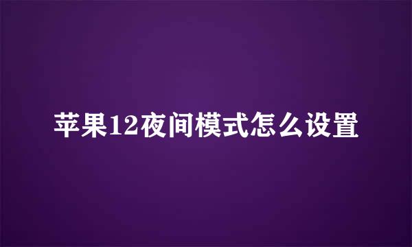 苹果12夜间模式怎么设置
