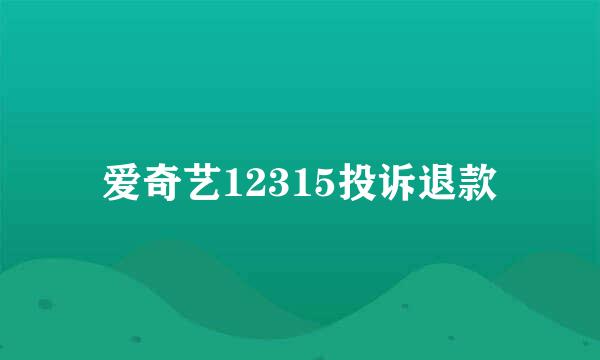 爱奇艺12315投诉退款