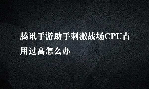 腾讯手游助手刺激战场CPU占用过高怎么办
