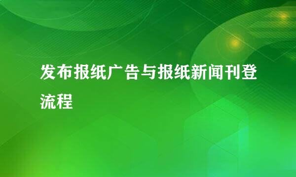 发布报纸广告与报纸新闻刊登流程
