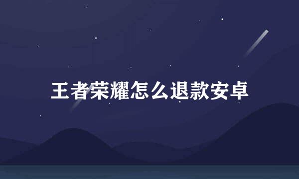 王者荣耀怎么退款安卓