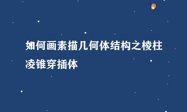 如何画素描几何体结构之棱柱凌锥穿插体