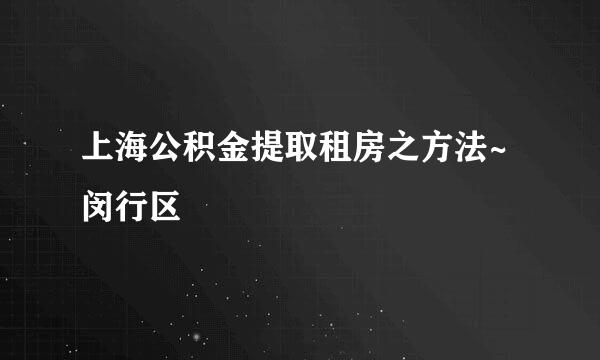上海公积金提取租房之方法~闵行区