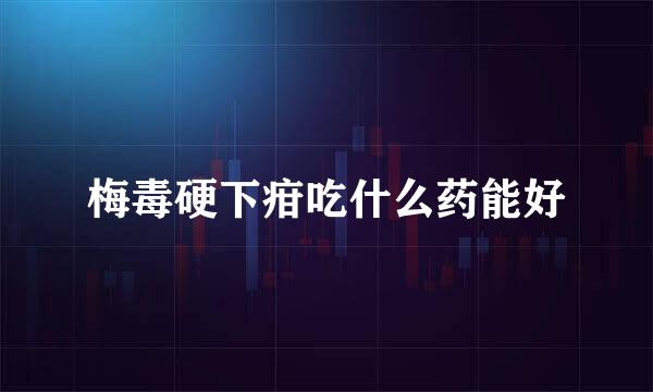 梅毒硬下疳吃什么药能好