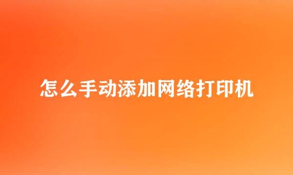 怎么手动添加网络打印机