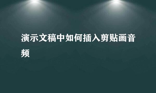 演示文稿中如何插入剪贴画音频