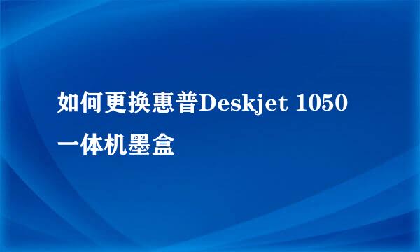 如何更换惠普Deskjet 1050一体机墨盒