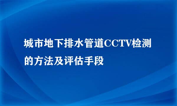 城市地下排水管道CCTV检测的方法及评估手段