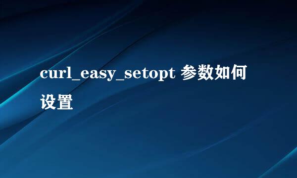 curl_easy_setopt 参数如何设置