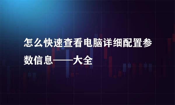 怎么快速查看电脑详细配置参数信息——大全