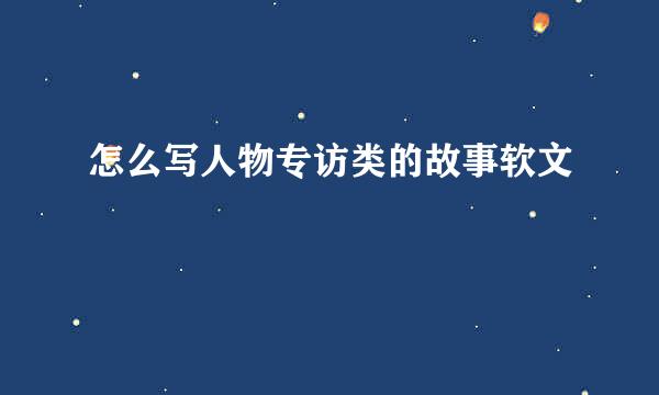 怎么写人物专访类的故事软文