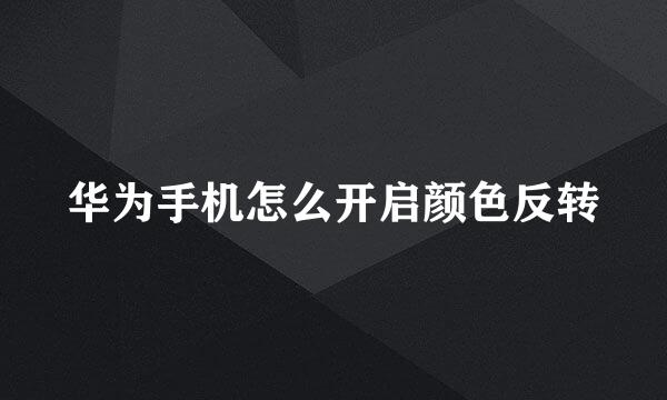 华为手机怎么开启颜色反转