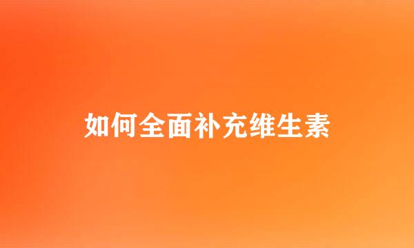 如何全面补充维生素