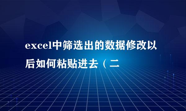 excel中筛选出的数据修改以后如何粘贴进去（二