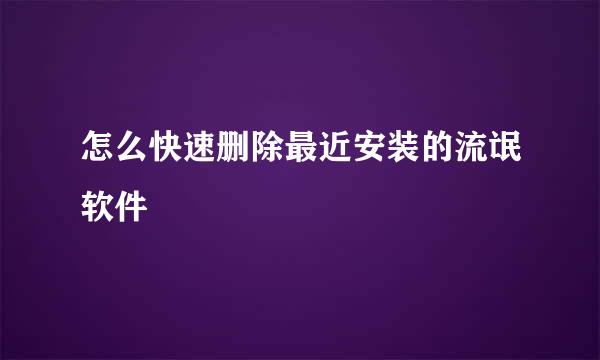 怎么快速删除最近安装的流氓软件
