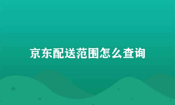 京东配送范围怎么查询