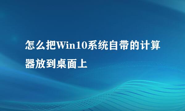 怎么把Win10系统自带的计算器放到桌面上