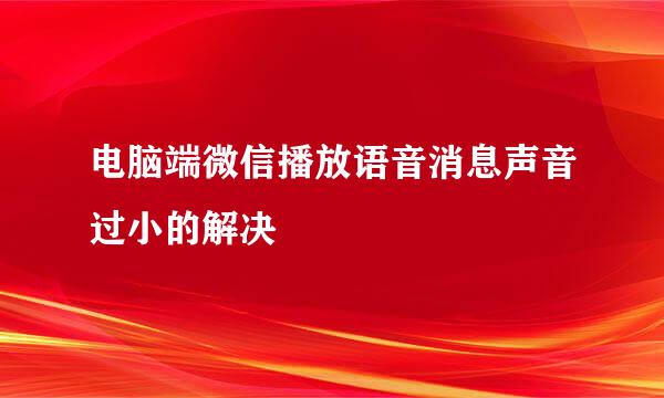 电脑端微信播放语音消息声音过小的解决