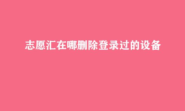 志愿汇在哪删除登录过的设备