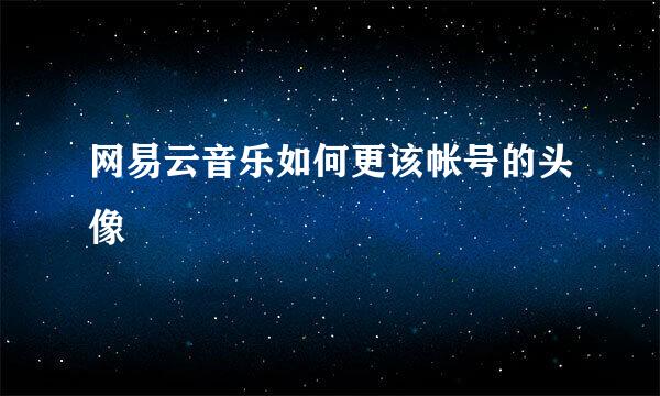 网易云音乐如何更该帐号的头像
