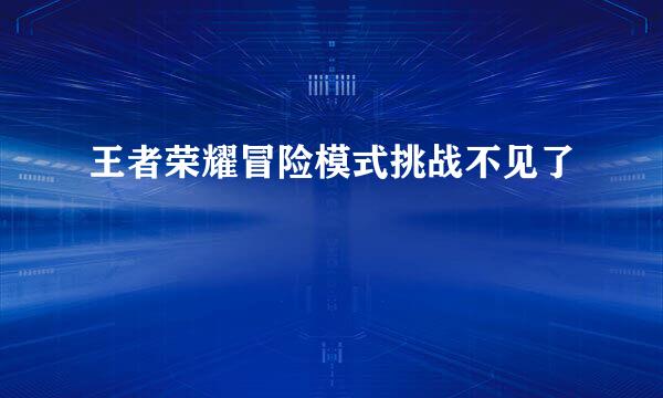 王者荣耀冒险模式挑战不见了