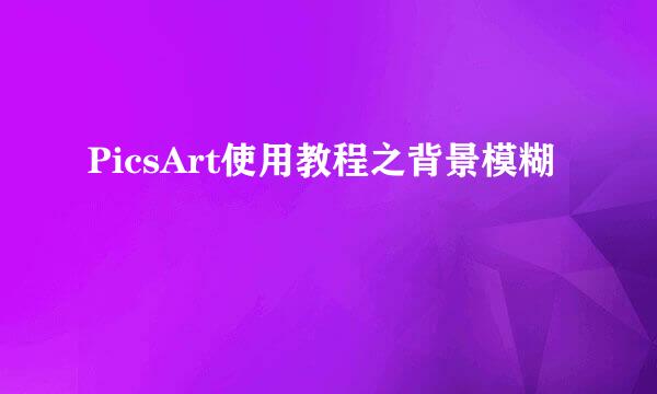 PicsArt使用教程之背景模糊