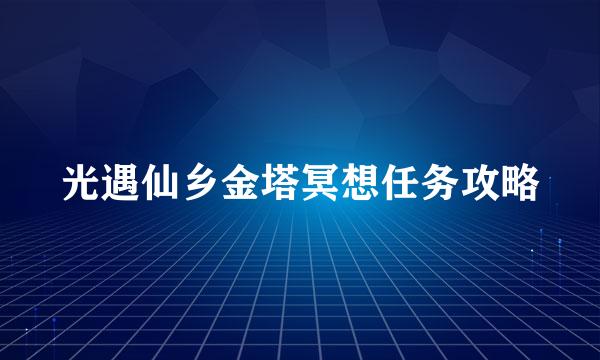 光遇仙乡金塔冥想任务攻略