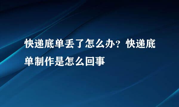 快递底单丢了怎么办？快递底单制作是怎么回事