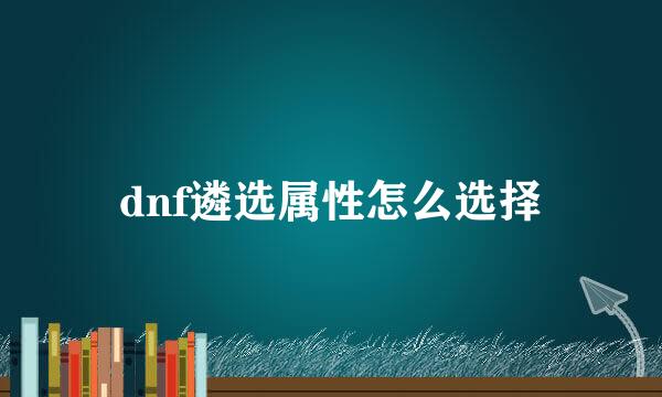 dnf遴选属性怎么选择