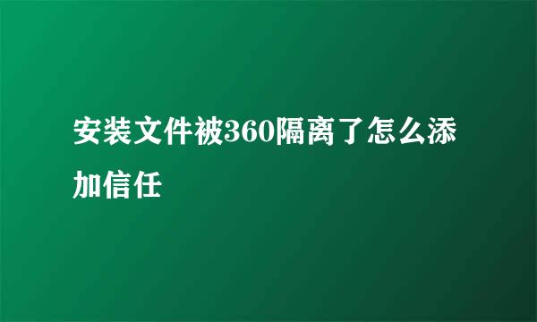 安装文件被360隔离了怎么添加信任