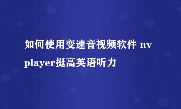 如何使用变速音视频软件 nv player挺高英语听力
