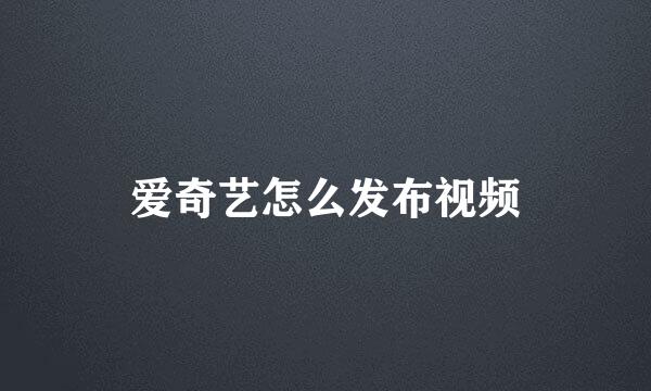 爱奇艺怎么发布视频