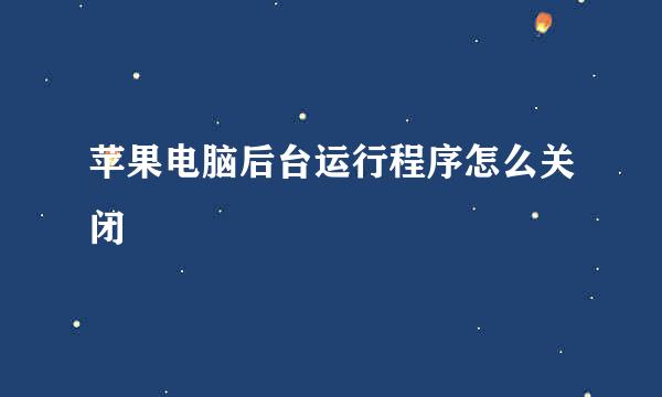苹果电脑后台运行程序怎么关闭