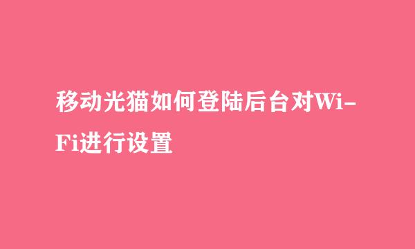 移动光猫如何登陆后台对Wi-Fi进行设置