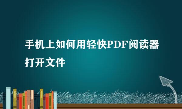 手机上如何用轻快PDF阅读器打开文件