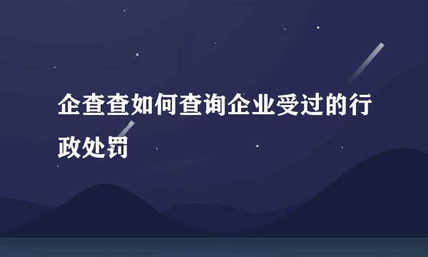 企查查如何查询企业受过的行政处罚