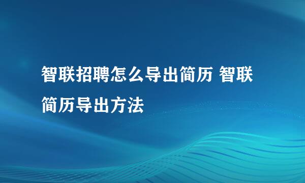 智联招聘怎么导出简历 智联简历导出方法