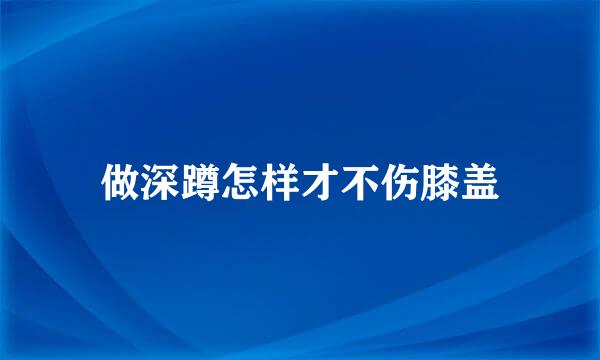 做深蹲怎样才不伤膝盖