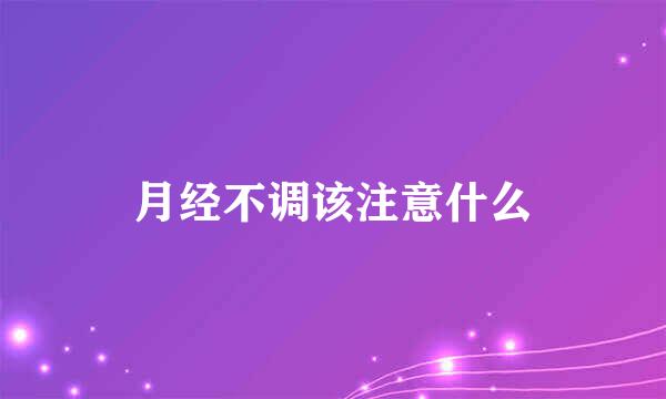 月经不调该注意什么