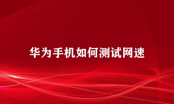 华为手机如何测试网速