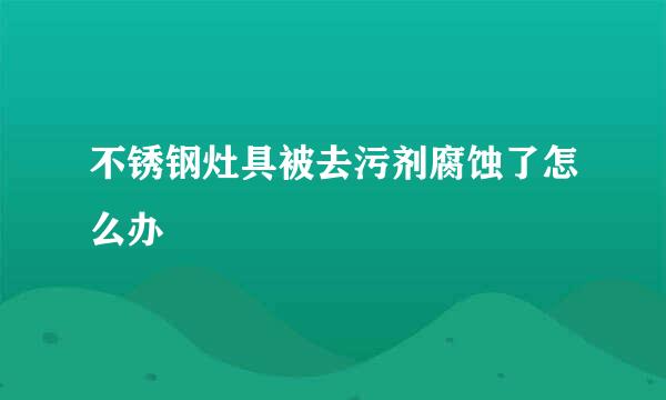 不锈钢灶具被去污剂腐蚀了怎么办