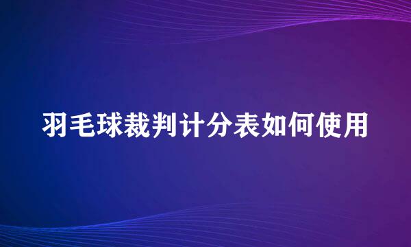 羽毛球裁判计分表如何使用